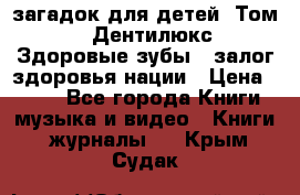 1400 загадок для детей. Том 2  «Дентилюкс». Здоровые зубы — залог здоровья нации › Цена ­ 424 - Все города Книги, музыка и видео » Книги, журналы   . Крым,Судак